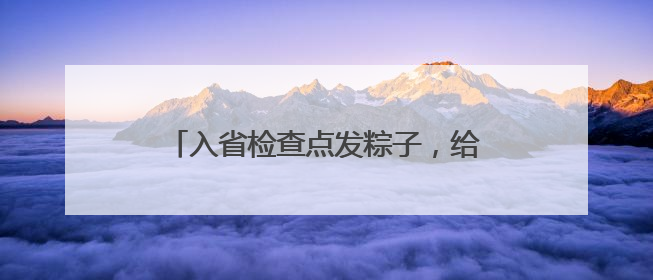入省检查点发粽子，给外省游客“整不会了”
