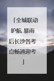 全城联动护航 暴雨后长沙各考点畅通迎考