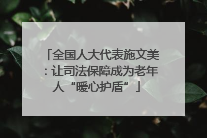 全国人大代表施文美：让司法保障成为老年人“暖心护盾”