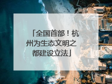 全国首部！杭州为生态文明之都建设立法