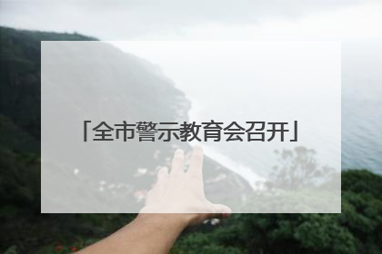 全市警示教育会召开