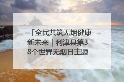 全民共筑无烟健康新未来｜利津县第38个世界无烟日主题活动暨控烟科普宣讲竞赛圆满举行