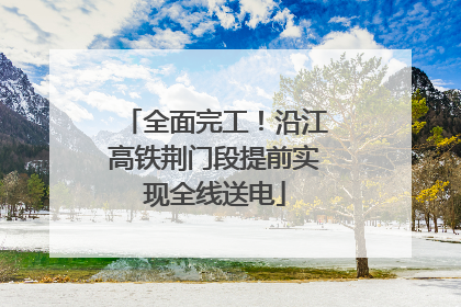 全面完工！沿江高铁荆门段提前实现全线送电