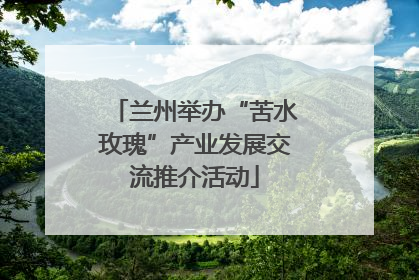 兰州举办“苦水玫瑰”产业发展交流推介活动