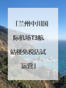 兰州中川国际机场T3航站楼免税店试运营