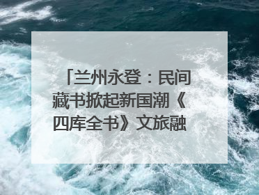 兰州永登：民间藏书掀起新国潮《四库全书》文旅融合促发展