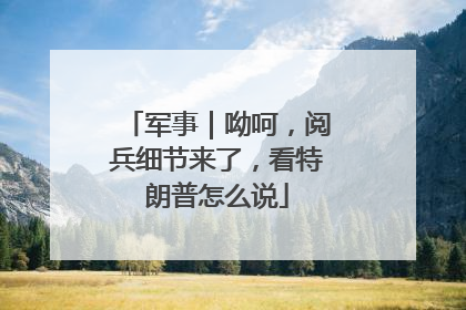 军事｜呦呵，阅兵细节来了，看特朗普怎么说