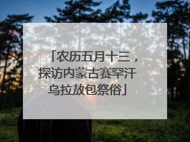 农历五月十三，探访内蒙古赛罕汗乌拉敖包祭俗