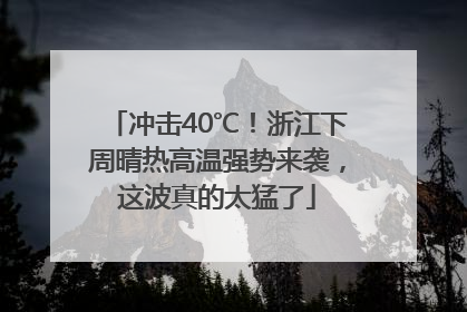 冲击40℃！浙江下周晴热高温强势来袭，这波真的太猛了