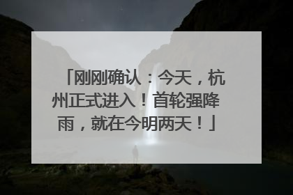 刚刚确认：今天，杭州正式进入！首轮强降雨，就在今明两天！