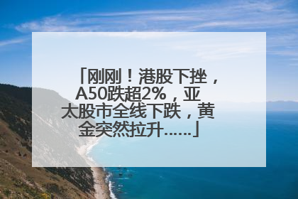 刚刚！港股下挫，A50跌超2%，亚太股市全线下跌，黄金突然拉升……