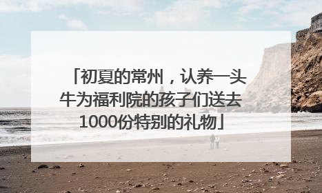 初夏的常州，认养一头牛为福利院的孩子们送去1000份特别的礼物