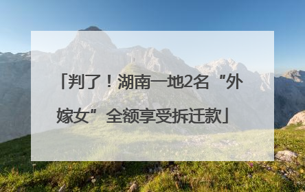 判了！湖南一地2名“外嫁女”全额享受拆迁款