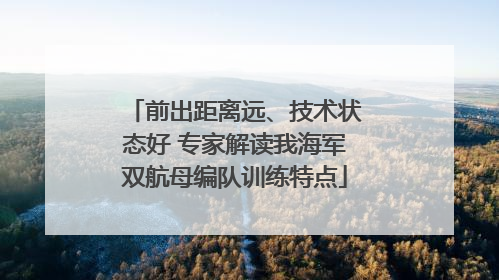 前出距离远、技术状态好 专家解读我海军双航母编队训练特点