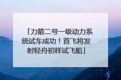 力箭二号一级动力系统试车成功！首飞将发射轻舟初样试飞船