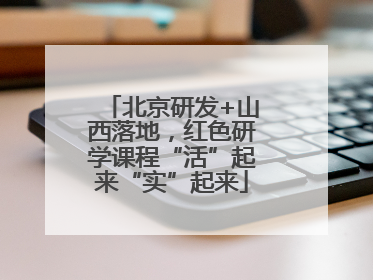 北京研发+山西落地，红色研学课程“活”起来“实”起来