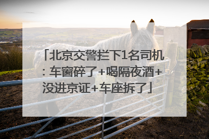 北京交警拦下1名司机：车窗碎了+喝隔夜酒+没进京证+车座拆了