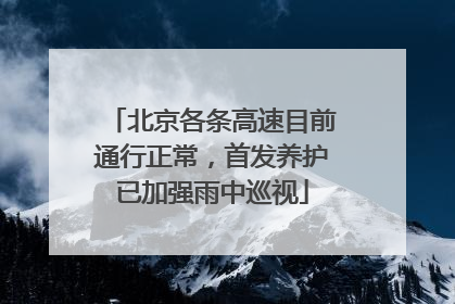 北京各条高速目前通行正常，首发养护已加强雨中巡视