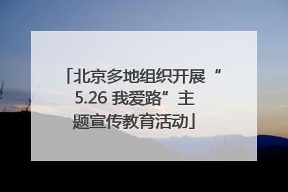 北京多地组织开展“5.26 我爱路”主题宣传教育活动