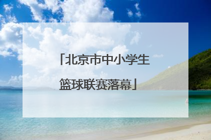 北京市中小学生篮球联赛落幕