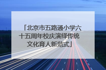 北京市五路通小学六十五周年校庆演绎传统文化育人新范式