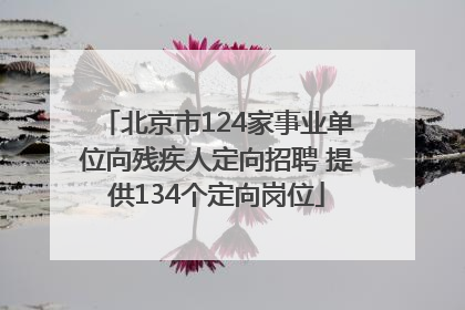 北京市124家事业单位向残疾人定向招聘 提供134个定向岗位