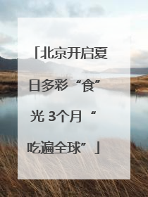 北京开启夏日多彩“食”光 3个月“吃遍全球”