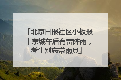 北京日报社区小板报｜京城午后有雷阵雨，考生别忘带雨具