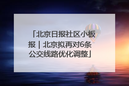 北京日报社区小板报｜北京拟再对6条公交线路优化调整