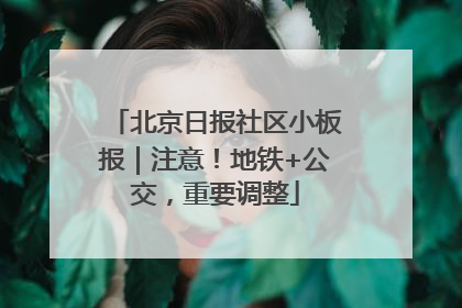 北京日报社区小板报｜注意！地铁+公交，重要调整