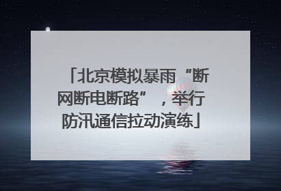 北京模拟暴雨“断网断电断路”，举行防汛通信拉动演练