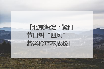 北京海淀：紧盯节日纠“四风” 监督检查不放松