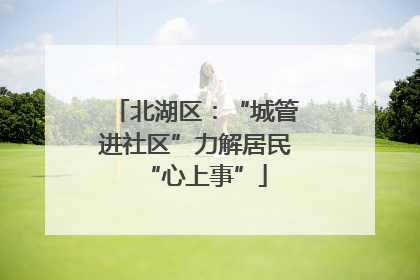 北湖区：“城管进社区”力解居民“心上事”