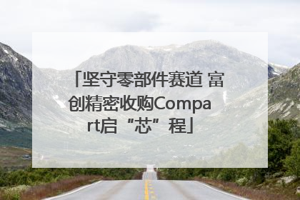 坚守零部件赛道 富创精密收购Compart启“芯”程