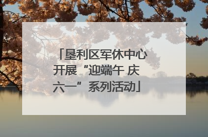 垦利区军休中心开展“迎端午 庆六一”系列活动