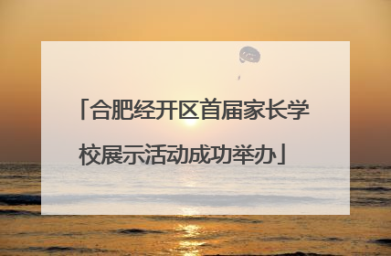 合肥经开区首届家长学校展示活动成功举办
