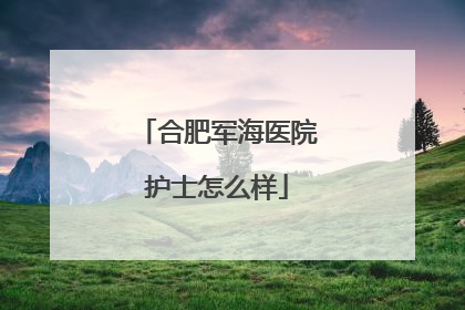 合肥军海医院护士怎么样