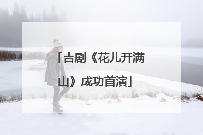 吉剧《花儿开满山》成功首演