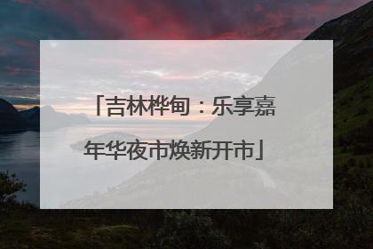 吉林桦甸：乐享嘉年华夜市焕新开市