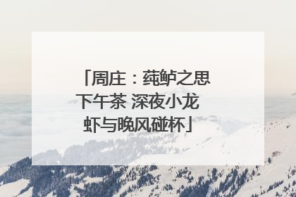 周庄：莼鲈之思下午茶 深夜小龙虾与晚风碰杯