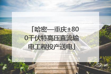 哈密—重庆±800千伏特高压直流输电工程投产送电