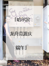 哈尔滨：龙舟竞渡庆端午