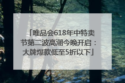 唯品会618年中特卖节第二波高潮今晚开启：大牌爆款低至5折以下