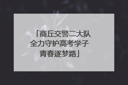 商丘交警二大队全力守护高考学子青春逐梦路