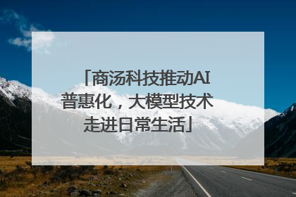 商汤科技推动AI普惠化，大模型技术走进日常生活