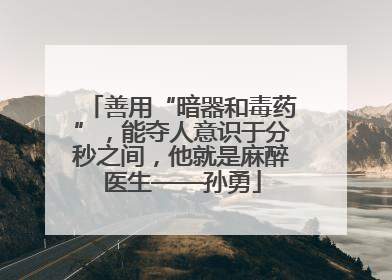 善用“暗器和毒药”，能夺人意识于分秒之间，他就是麻醉医生——孙勇