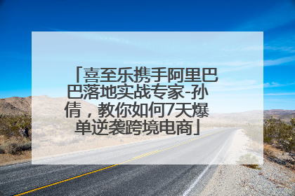 喜至乐携手阿里巴巴落地实战专家-孙倩，教你如何7天爆单逆袭跨境电商