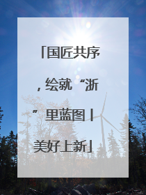 国匠共序，绘就“浙”里蓝图丨美好上新