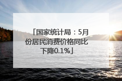 国家统计局：5月份居民消费价格同比下降0.1%