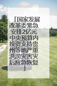 国家发展改革委紧急安排2亿元中央预算内投资支持贵州等地严重洪涝灾害灾后应急恢复